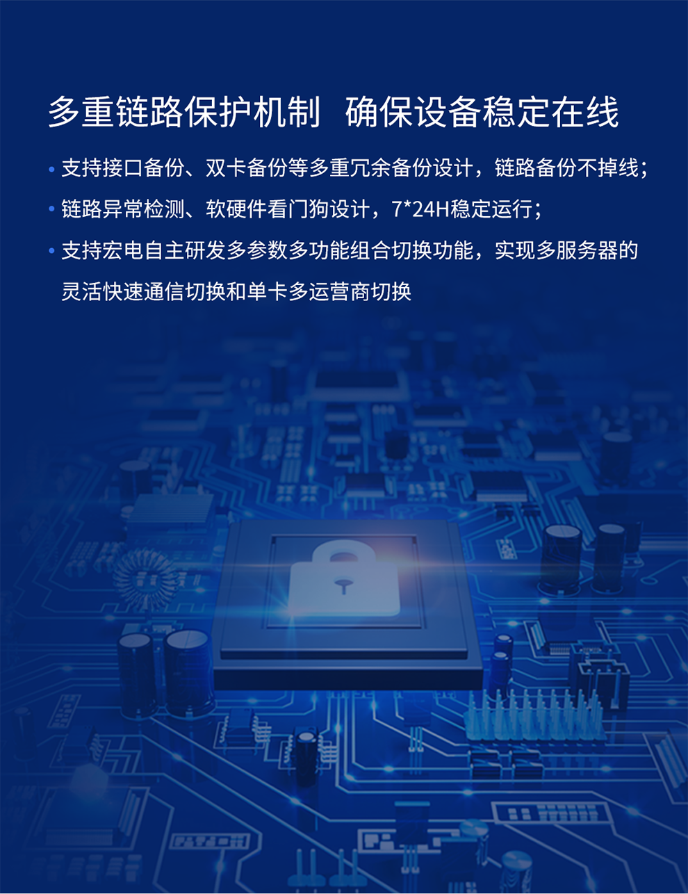 支持接口備份、雙卡備份等多重冗余備份設(shè)計 鏈路備份不掉線 鏈路異常檢測、軟硬件看門狗設(shè)計
